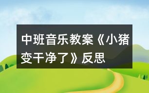 中班音樂教案《小豬變干凈了》反思