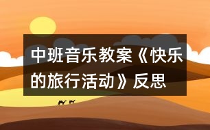 中班音樂教案《快樂的旅行活動》反思