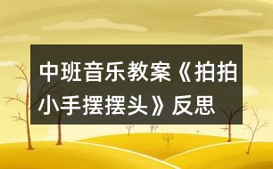 中班音樂(lè)教案《拍拍小手?jǐn)[擺頭》反思