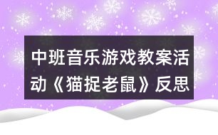 中班音樂游戲教案活動(dòng)《貓捉老鼠》反思