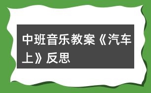 中班音樂教案《汽車上》反思