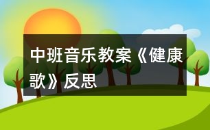 中班音樂教案《健康歌》反思