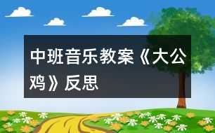 中班音樂教案《大公雞》反思