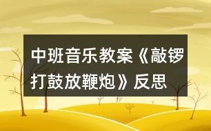 中班音樂教案《敲鑼打鼓放鞭炮》反思