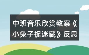 中班音樂欣賞教案《小兔子捉迷藏》反思