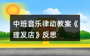 中班音樂律動(dòng)教案《理發(fā)店》反思