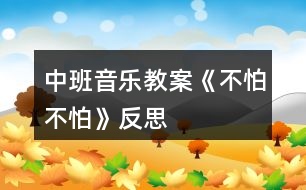 中班音樂(lè)教案《不怕不怕》反思