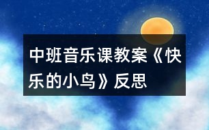 中班音樂(lè)課教案《快樂(lè)的小鳥》反思