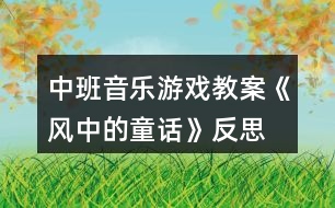 中班音樂游戲教案《風(fēng)中的童話》反思