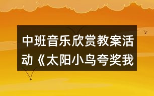 中班音樂欣賞教案活動(dòng)《太陽小鳥夸獎(jiǎng)我》反思