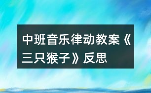 中班音樂律動(dòng)教案《三只猴子》反思