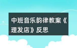 中班音樂韻律教案《理發(fā)店》反思