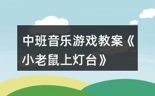 中班音樂游戲教案《小老鼠上燈臺(tái)》