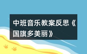 中班音樂(lè)教案反思《國(guó)旗多美麗》