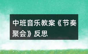 中班音樂(lè)教案《節(jié)奏聚會(huì)》反思