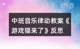 中班音樂(lè)律動(dòng)教案《游戲貓來(lái)了》反思