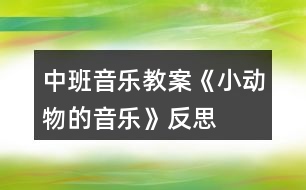 中班音樂教案《小動物的音樂》反思