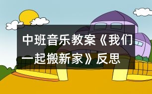 中班音樂教案《我們一起搬新家》反思