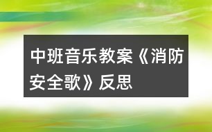 中班音樂(lè)教案《消防安全歌》反思