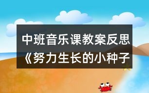 中班音樂(lè)課教案反思《努力生長(zhǎng)的小種子》