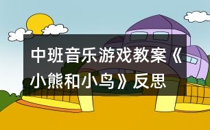 中班音樂(lè)游戲教案《小熊和小鳥(niǎo)》反思