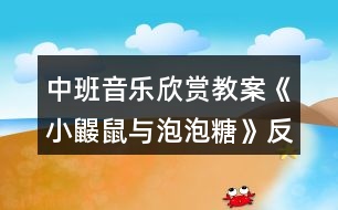 中班音樂欣賞教案《小鼴鼠與泡泡糖》反思