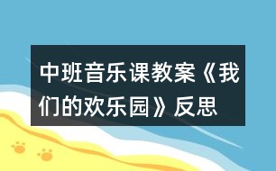 中班音樂(lè)課教案《我們的歡樂(lè)園》反思