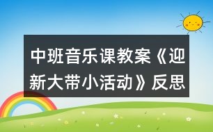 中班音樂(lè)課教案《迎新大帶小活動(dòng)》反思