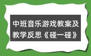 中班音樂游戲教案及教學(xué)反思《碰一碰》