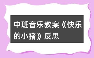 中班音樂教案《快樂的小豬》反思