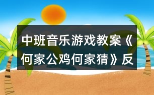 中班音樂游戲教案《何家公雞何家猜》反思