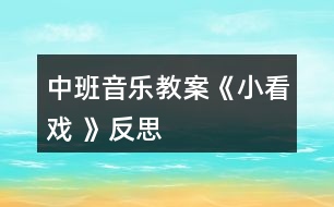 中班音樂教案《小看戲 》反思