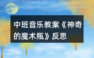 中班音樂教案《神奇的魔術(shù)瓶》反思