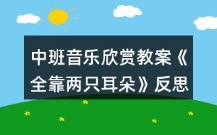 中班音樂欣賞教案《全靠兩只耳朵》反思