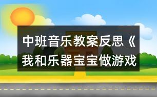 中班音樂教案反思《我和樂器寶寶做游戲》反思