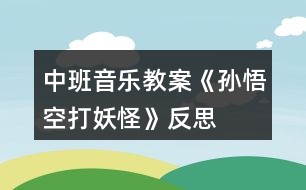 中班音樂教案《孫悟空打妖怪》反思