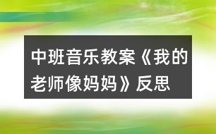 中班音樂教案《我的老師像媽媽》反思