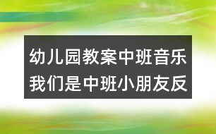 幼兒園教案中班音樂我們是中班小朋友反思