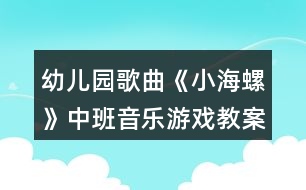 幼兒園歌曲《小海螺》中班音樂游戲教案反思