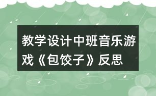 教學(xué)設(shè)計(jì)中班音樂(lè)游戲《包餃子》反思