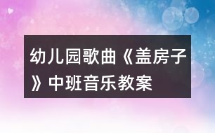 幼兒園歌曲《蓋房子》中班音樂教案