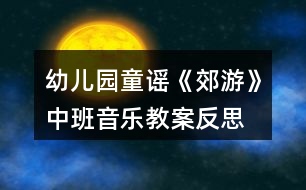 幼兒園童謠《郊游》中班音樂教案反思