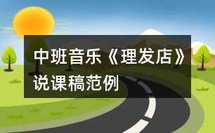 中班音樂(lè)《理發(fā)店》說(shuō)課稿范例