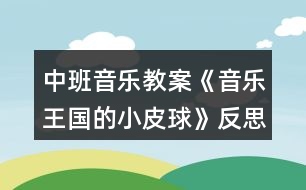 中班音樂(lè)教案《音樂(lè)王國(guó)的小皮球》反思