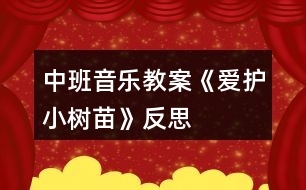 中班音樂教案《愛護(hù)小樹苗》反思