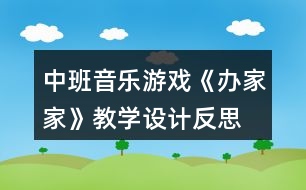 中班音樂游戲《辦家家》教學(xué)設(shè)計反思