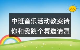 中班音樂(lè)活動(dòng)教案請(qǐng)你和我跳個(gè)舞（邀請(qǐng)舞）