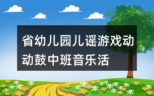 省幼兒園兒謠游戲“動動鼓”（中班音樂活動）教案及說課稿、評課資料