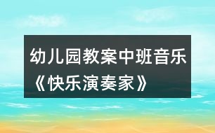 幼兒園教案中班音樂《快樂演奏家》