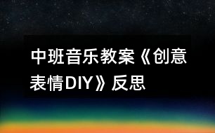 中班音樂教案《創(chuàng)意表情DIY》反思